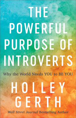The Powerful Purpose of Introverts: Why the World Needs You to Be You - Holley Gerth