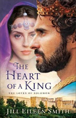 The Heart of a King: The Loves of Solomon - Jill Eileen Smith