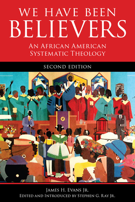 We Have Been Believers: An African American Systematic Theology, Second Edition - James H. Evans
