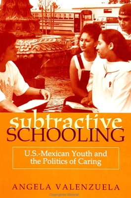 Subtractive Schooling: U.S.-Mexican Youth and the Politics of Caring - Angela Valenzuela