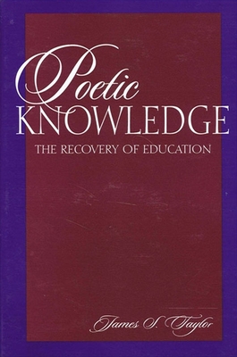Poetic Knowledge: The Recovery of Education - James S. Taylor