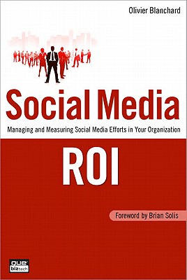 Social Media Roi: Managing and Measuring Social Media Efforts in Your Organization - Olivier Blanchard