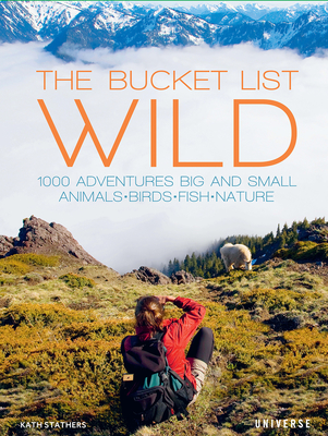 The Bucket List: Wild: 1,000 Adventures Big and Small: Animals, Birds, Fish, Nature - Kath Stathers