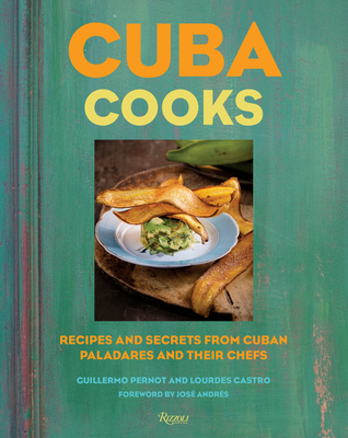 Cuba Cooks: Recipes and Secrets from Cuban Paladares and Their Chefs - Guillermo Pernot