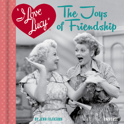 I Love Lucy: The Joys of Friendship - Jenn Fujikawa