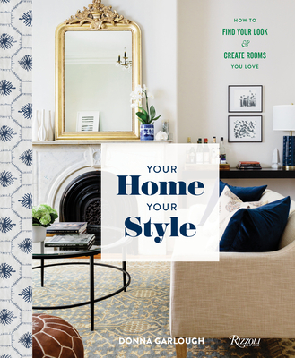 Your Home, Your Style: How to Find Your Look & Create Rooms You Love - Donna Garlough