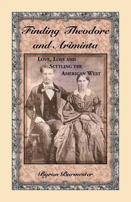 Finding Theodore and Ariminta: Love, Loss and Settling the American West - Byron Burmester