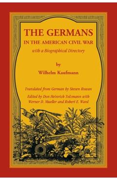The Germans in the American Civil War with a Biographical Directory - Wilhelm Kaufmann