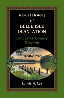 A Brief History of Belle Isle Plantation, Lancaster County, Virginia, 1650-1782 - Lonnie H. Lee