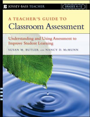 A Teacher's Guide to Classroom Assessment: Understanding and Using Assessment to Improve Student Learning - Susan M. Butler