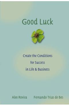 Good Luck: Creating the Conditions for Success in Life and Business - Alex Rovira