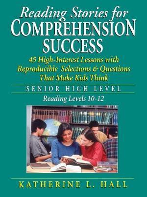 Reading Stories for Comprehension Success: Senior High Level, Reading Levels 10-12 - Katherine L. Hall