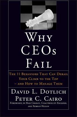 Why Ceos Fail: The 11 Behaviors That Can Derail Your Climb to the Top--And How to Manage Them - David L. Dotlich