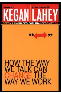 How the Way We Talk Can Change the Way We Work: Seven Languages for Transformation - Robert Kegan