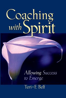 Coaching with Spirit: Allowing Success to Emerge - Teri-e Belf