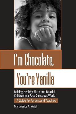 I'm Chocolate, You're Vanilla: Raising Healthy Black and Biracial Children in a Race-Conscious World - Marguerite Wright