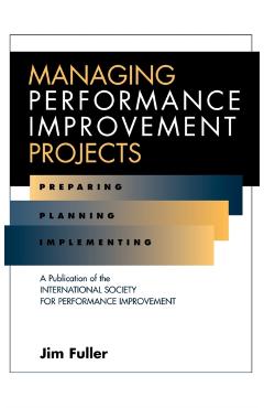 Poza produsului Managing Performance Improvement Projects: Preparing, Planning, Implementing - Jim Fuller