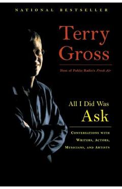 Poza produsului All I Did Was Ask: Conversations with Writers, Actors, Musicians, and Artists - Terry Gross