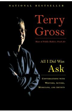 All I Did Was Ask: Conversations with Writers, Actors, Musicians, and Artists - Terry Gross
