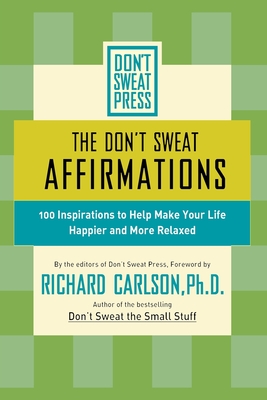 The Don't Sweat Affirmations: 100 Inspirations to Help Make Your Life Happier and More Relaxed - Richard Carlson