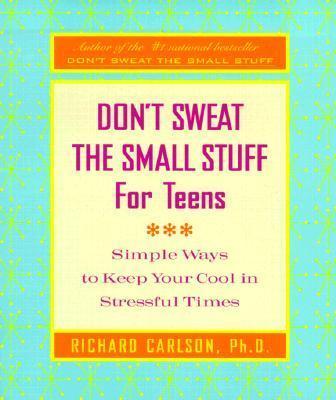 Don't Sweat the Small Stuff for Teens: Simple Ways to Keep Your Cool in Stressful Times - Richard Carlson