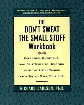 The Don't Sweat the Small Stuff Workbook: Exercises, Questions, and Self-Tests to Help You Keep the Little Things from Taking Over Your Life - Richard Carlson