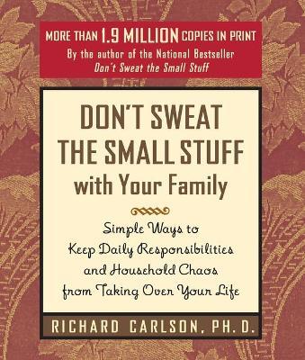 Don't Sweat the Small Stuff with Your Family: Simple Ways to Keep Daily Responsibilities from Taking Over Your Life - Richard Carlson