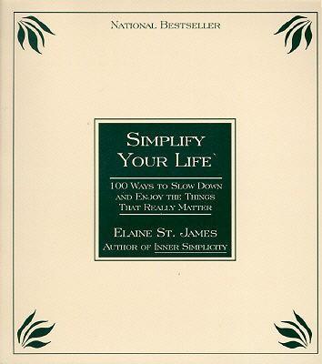 Simplify Your Life: 100 Ways to Slow Down and Enjoy the Things That Really Matter - Elaine St James