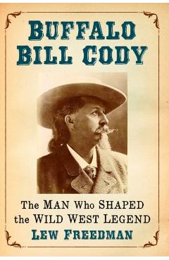 Coperta cărții 'Buffalo Bill Cody: The Man Who Shaped the Wild West Legend - Lew Freedman'