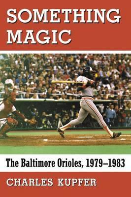 Something Magic: The Baltimore Orioles, 1979-1983 - Charles Kupfer