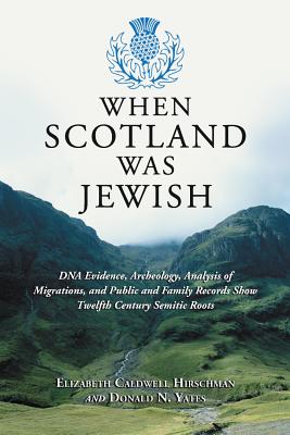 When Scotland Was Jewish: DNA Evidence, Archeology, Analysis of Migrations, and Public and Family Records Show Twelfth Century Semitic Roots - Elizabeth Caldwell Hirschman