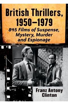 Coperta cărții 'British Thrillers, 1950-1979: 845 Films of Suspense, Mystery, Murder and Espionage - Franz Antony Clinton'