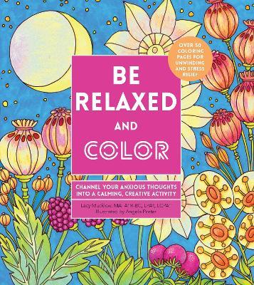 Be Relaxed and Color: Channel Your Anxious Thoughts Into a Calming, Creative Activity - Lacy Mucklow