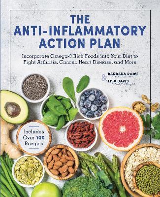 The Anti-Inflammatory Action Plan: Incorporate Omega-3 Rich Foods Into Your Diet to Fight Arthritis, Cancer, Heart Disease, and More - Barbara Rowe
