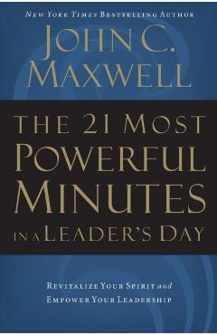 The 21 Most Powerful Minutes in a Leader's Day: Revitalize Your Spirit and Empower Your Leadership - John C. Maxwell