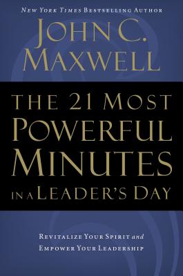 The 21 Most Powerful Minutes in a Leader's Day: Revitalize Your Spirit and Empower Your Leadership - John C. Maxwell