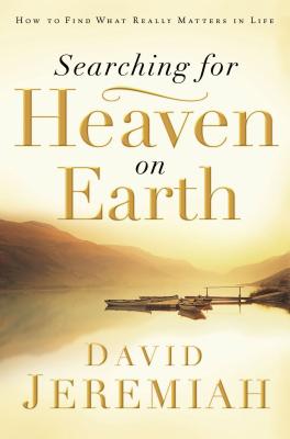 Searching for Heaven on Earth: How to Find What Really Matters in Life - David Jeremiah