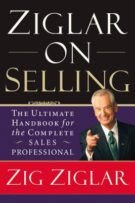Ziglar on Selling: The Ultimate Handbook for the Complete Sales Professional - Zig Ziglar