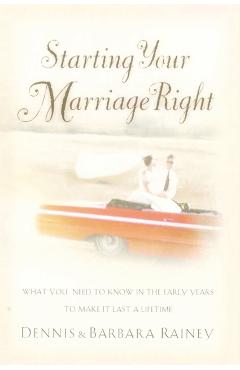 Starting Your Marriage Right: What You Need to Know and Do in the Early Years to Make It Last a Lifetime - Dennis Rainey