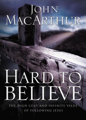 Hard to Believe: The High Cost and Infinite Value of Following Jesus - John F. Macarthur