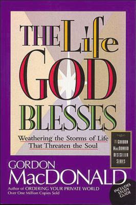The Life God Blesses: Weathering the Storms of Life That Threaten the Soul - Gordon Macdonald