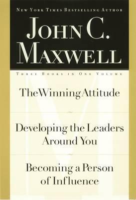 John C. Maxwell, Three Books in One Volume: The Winning Attitude/Developing the Leaders Around You/Becoming a Person of Influence - John C. Maxwell