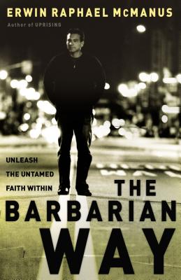 The Barbarian Way: Unleash the Untamed Faith Within - Erwin Raphael Mcmanus