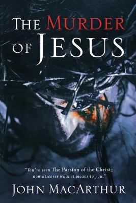 The Murder of Jesus: A Study of How Jesus Died - John F. Macarthur