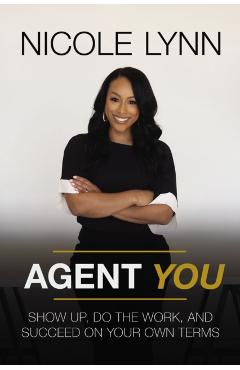 Agent You: Show Up, Do the Work, and Succeed on Your Own Terms - Nicole Lynn