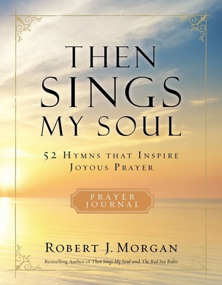 Then Sings My Soul: 52 Hymns That Inspire Joyous Prayer - Robert J. Morgan