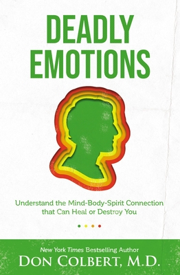 Deadly Emotions: Understand the Mind-Body-Spirit Connection That Can Heal or Destroy You - Don Colbert