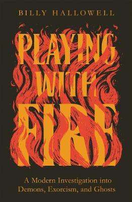 Playing with Fire: A Modern Investigation Into Demons, Exorcism, and Ghosts - Billy Hallowell