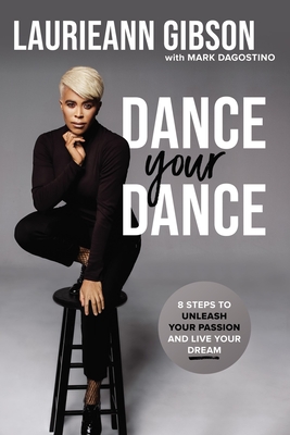 Dance Your Dance: 8 Steps to Unleash Your Passion and Live Your Dream - Laurieann Gibson