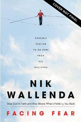 Facing Fear: Step Out in Faith and Rise Above What's Holding You Back - Nik Wallenda